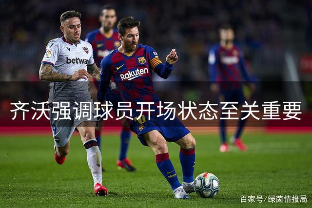 齐沃强调球员开场状态至关重要